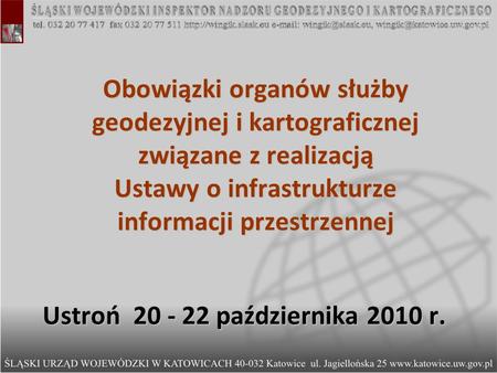 Ustroń 20 - 22 października 2010 r. Obowiązki organów służby geodezyjnej i kartograficznej związane z realizacją Ustawy o infrastrukturze informacji.