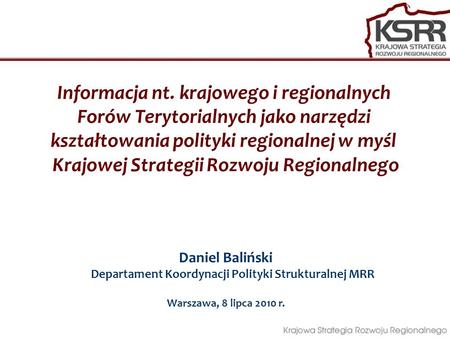 Informacja nt. krajowego i regionalnych Forów Terytorialnych jako narzędzi kształtowania polityki regionalnej w myśl Krajowej Strategii Rozwoju Regionalnego.