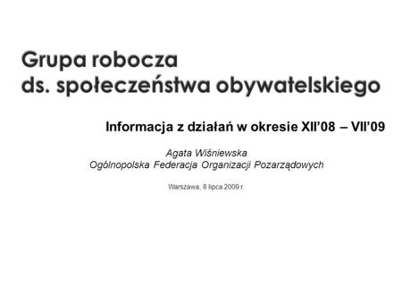 1 Informacja z działań w okresie XII08 – VII09 Agata Wiśniewska Ogólnopolska Federacja Organizacji Pozarządowych Warszawa, 8 lipca 2009 r.
