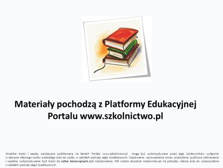 Materiały pochodzą z Platformy Edukacyjnej Portalu www.szkolnictwo.pl Wszelkie treści i zasoby edukacyjne publikowane na łamach Portalu www.szkolnictwo.pl.