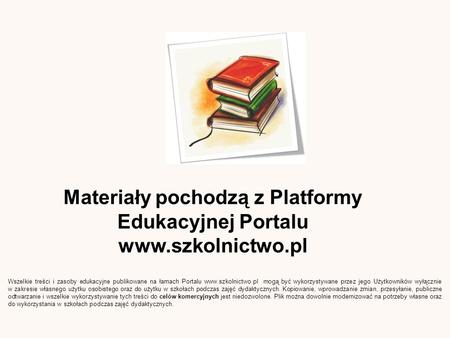 Materiały pochodzą z Platformy Edukacyjnej Portalu www.szkolnictwo.pl Wszelkie treści i zasoby edukacyjne publikowane na łamach Portalu www.szkolnictwo.pl.