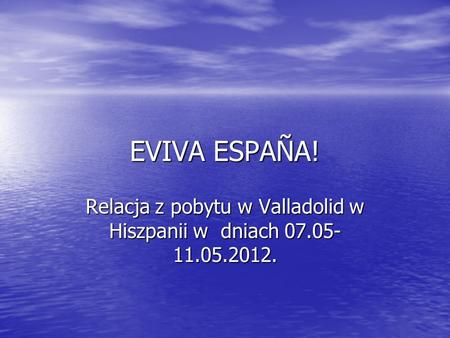 EVIVA ESPAÑA! Relacja z pobytu w Valladolid w Hiszpanii w dniach 07.05- 11.05.2012.