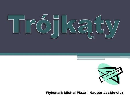 Trójkąty Wykonali: Michał Płaza i Kacper Jackiewicz.