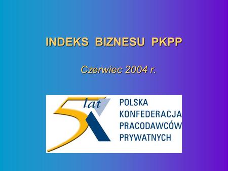 INDEKS BIZNESU PKPP Czerwiec 2004 r.. INDEKS BIZNESU PKPP Maj 04 – Czerwiec 04.