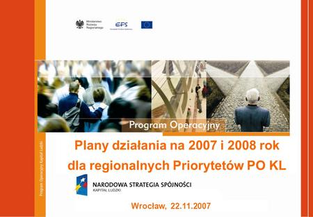 Plany działania na 2007 i 2008 rok dla regionalnych Priorytetów PO KL Wrocław, 22.11.2007.