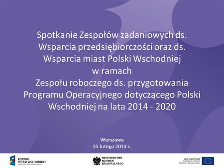 Spotkanie Zespołów zadaniowych ds. Wsparcia przedsiębiorczości oraz ds. Wsparcia miast Polski Wschodniej w ramach Zespołu roboczego ds. przygotowania Programu.
