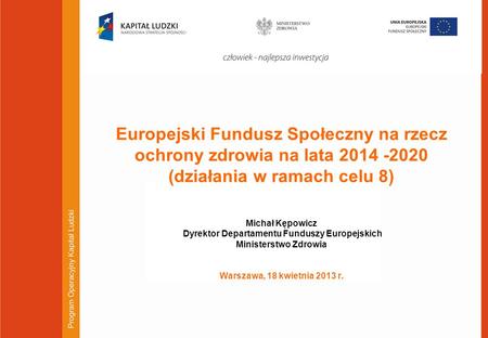 Europejski Fundusz Społeczny na rzecz ochrony zdrowia na lata 2014 -2020 (działania w ramach celu 8) Michał Kępowicz Dyrektor Departamentu Funduszy.