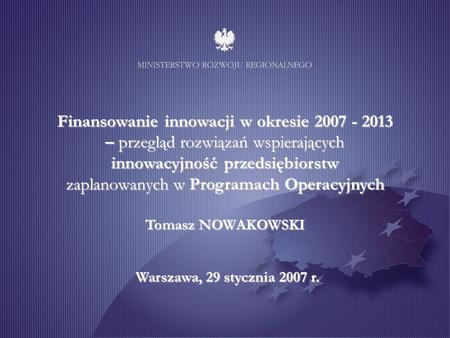 Finansowanie innowacji w okresie 2007 - 2013 – przegląd rozwiązań wspierających innowacyjność przedsiębiorstw zaplanowanych w Programach Operacyjnych Tomasz.