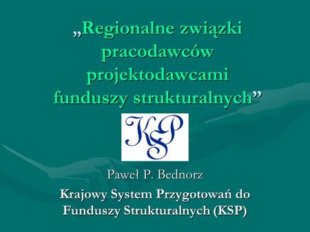 Regionalne związki pracodawców projektodawcami funduszy strukturalnych Regionalne związki pracodawców projektodawcami funduszy strukturalnych Paweł P.