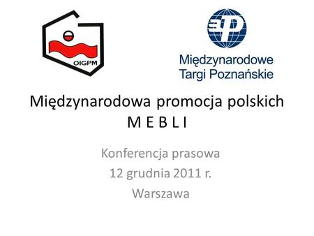 Międzynarodowa promocja polskich M E B L I Konferencja prasowa 12 grudnia 2011 r. Warszawa.