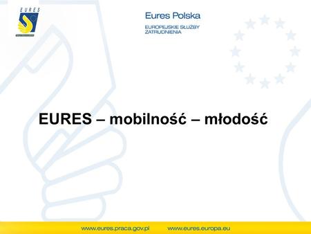 EURES – mobilność – młodość. EURopean Employment Services Europejskie Służby Zatrudnienia EURES (EURopean Employment Services - Europejskie Służby Zatrudnienia)