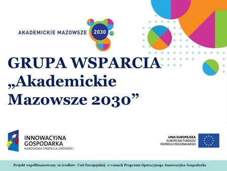 Projekt współfinansowany ze środków Unii Europejskiej w ramach Programu Operacyjnego Innowacyjna Gospodarka GRUPA WSPARCIA Akademickie Mazowsze 2030.