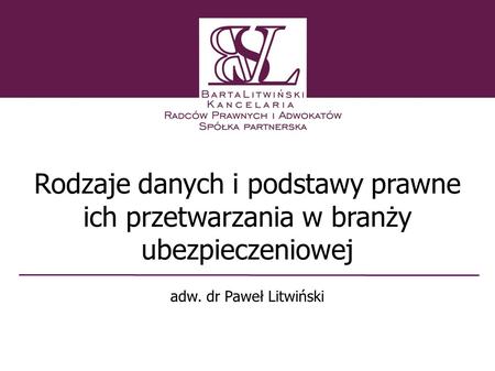 Rodzaje danych i podstawy prawne ich przetwarzania w branży ubezpieczeniowej adw. dr Paweł Litwiński 1 1.