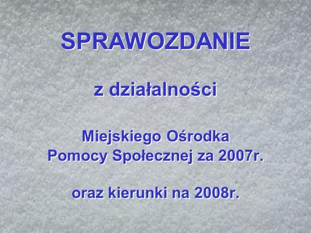 SPRAWOZDANIE z działalności Miejskiego Ośrodka Pomocy Społecznej za 2007r. oraz kierunki na 2008r.