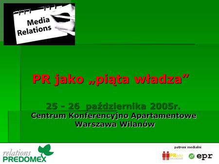 PR jako piąta władza 25 - 26 października 2005r. Centrum Konferencyjno Apartamentowe Warszawa Wilanów.