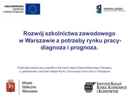 Rozwój szkolnictwa zawodowego w Warszawie a potrzeby rynku pracy- diagnoza i prognoza. Projekt jest realizowany przez Biuro Edukacji Urzędu Miasta Stołecznego.
