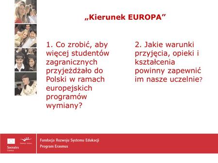 Kierunek EUROPA 1. Co zrobić, aby więcej studentów zagranicznych przyjeżdżało do Polski w ramach europejskich programów wymiany? 2. Jakie warunki przyjęcia,