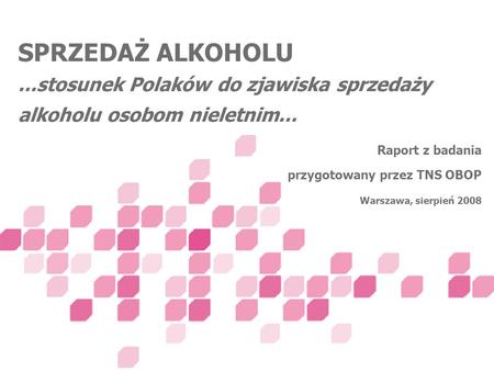 SPRZEDAŻ ALKOHOLU ...stosunek Polaków do zjawiska sprzedaży alkoholu osobom nieletnim... Raport z badania przygotowany przez TNS OBOP Warszawa,