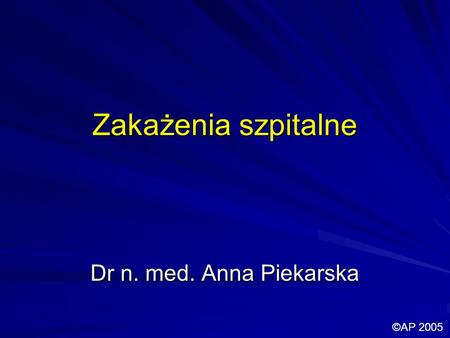 Zakażenia szpitalne Dr n. med. Anna Piekarska ©AP 2005.