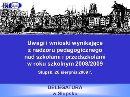 Uwagi i wnioski wynikające z nadzoru pedagogicznego nad szkołami i przedszkolami w roku szkolnym 2008/2009 Słupsk, 26 sierpnia 2009 r. DELEGATURA w Słupsku.