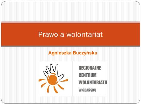 Prawo a wolontariat Agnieszka Buczyńska. Podstawa prawna USTAWA z dnia 24 kwietnia 2003 r. o działalno ś ci po ż ytku publicznego i o wolontariacie (Dz.