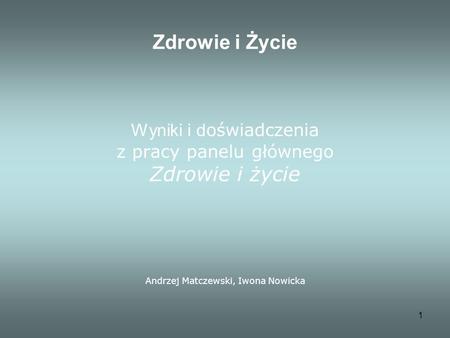1 Zdrowie i Życie Wyniki i d oświadczenia z pracy panelu głównego Zdrowie i życie Andrzej Matczewski, Iwona Nowicka.