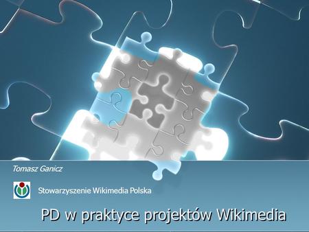 PD w praktyce projektów Wikimedia Tomasz Ganicz Stowarzyszenie Wikimedia Polska.