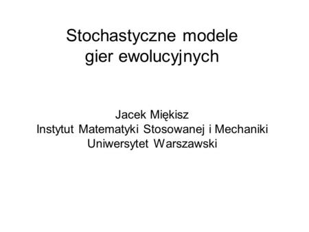 Stochastyczne modele gier ewolucyjnych Jacek Miękisz Instytut Matematyki Stosowanej i Mechaniki Uniwersytet Warszawski.