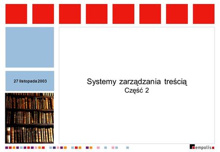 Systemy zarządzania treścią Część 2 27 listopada 2003.