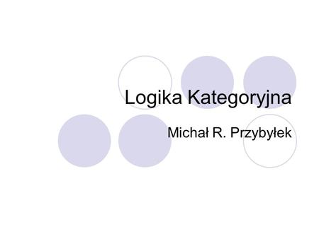Logika Kategoryjna Michał R. Przybyłek.