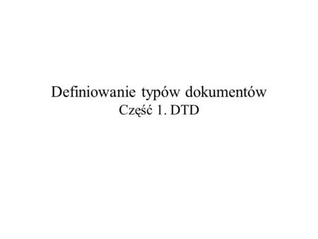 Definiowanie typów dokumentów Część 1. DTD. 2004-10-14Definiowanie typów dokumentów – część 1: DTD2 Jak wygląda XML? st. asp. Jan Łapówka Dołowice Górne.