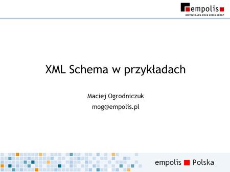 XML Schema w przykładach Maciej Ogrodniczuk