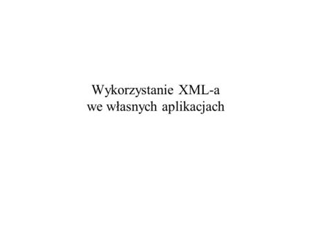 Wykorzystanie XML-a we własnych aplikacjach. 2005-12-01Wykorzystanie XML-a we własnych aplikacjach2 Modele dostępu do dokumentu XML Pozwalają programistom.