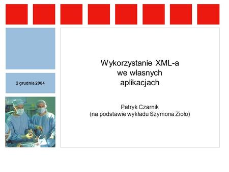 2 grudnia 2004 Wykorzystanie XML-a we własnych aplikacjach Patryk Czarnik (na podstawie wykładu Szymona Zioło)