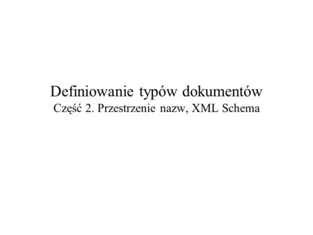 Definiowanie typów dokumentów Część 2. Przestrzenie nazw, XML Schema.