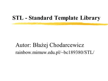 STL - Standard Template Library Autor: Błażej Chodarcewicz rainbow.mimuw.edu.pl/~bc189380/STL/