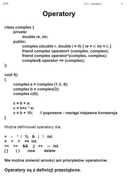 OOPC++ - operatory1 Operatory class complex { private: double re, im; public: complex (double r, double i = 0) { re = r; im = i; } friend complex operator+