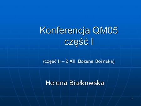 1 Konferencja QM05 część I (część II – 2 XII, Bożena Boimska) Helena Białkowska Helena Białkowska.