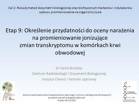 Etap 9: Określenie przydatności do oceny narażenia na promieniowanie jonizujące zmian transkryptomu w komórkach krwi obwodowej Dr Kamil Brzóska Centrum.