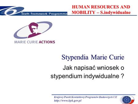 Krajowy Punkt Kontaktowy Programów Badawczych UE  HUMAN RESOURCES AND MOBILITY – S.indywidualne Stypendia Marie Curie Jak napisać