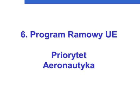 6. Program Ramowy UE Priorytet Aeronautyka. FP6 - Program Pracy dla aeronautyki l Cele s Realizacja społecznych oczekiwań co do bardziej ekonomicznego,