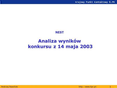 Krajowy Punkt Kontaktowy 6.PR  1 Andrzej Sławiński NEST Analiza wyników konkursu z 14 maja 2003.