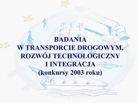 BADANIA W TRANSPORCIE DROGOWYM, ROZWÓJ TECHNOLOGICZNY I INTEGRACJA (konkursy 2003 roku)