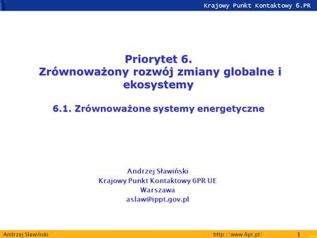 Krajowy Punkt Kontaktowy 6.PR  1 Andrzej Sławiński Priorytet 6. Zrównoważony rozwój zmiany globalne i ekosystemy 6.1.Zrównoważone systemy.