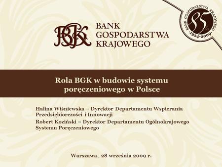 Rola BGK w budowie systemu poręczeniowego w Polsce Warszawa, 28 września 2009 r. Halina Wiśniewska – Dyrektor Departamentu Wspierania Przedsiębiorczości.