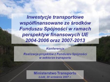 Inwestycje transportowe współfinansowane ze środków Funduszu Spójności w ramach perspektyw finansowych UE 2004-2006 oraz 2007-2013 Konferencja Realizacja.