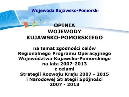 Wojewoda Kujawsko-Pomorski OPINIA WOJEWODY KUJAWSKO-POMORSKIEGO na temat zgodności celów Regionalnego Programu Operacyjnego Województwa Kujawsko-Pomorskiego.