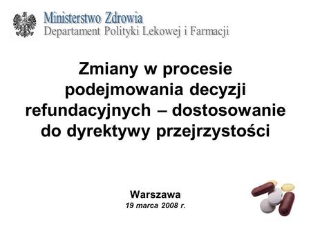 Zmiany w procesie podejmowania decyzji refundacyjnych – dostosowanie do dyrektywy przejrzystości Warszawa 19 marca 2008 r.