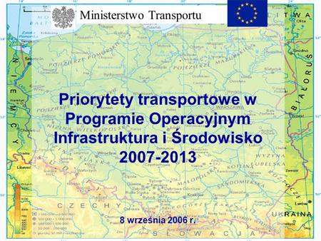 Priorytety transportowe w Programie Operacyjnym Infrastruktura i Środowisko 2007-2013 8 września 2006 r. Ministerstwo Transportu.