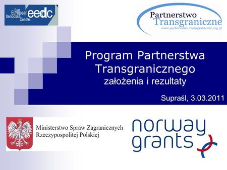 Program Partnerstwa Transgranicznego założenia i rezultaty Supraśl, 3.03.2011.